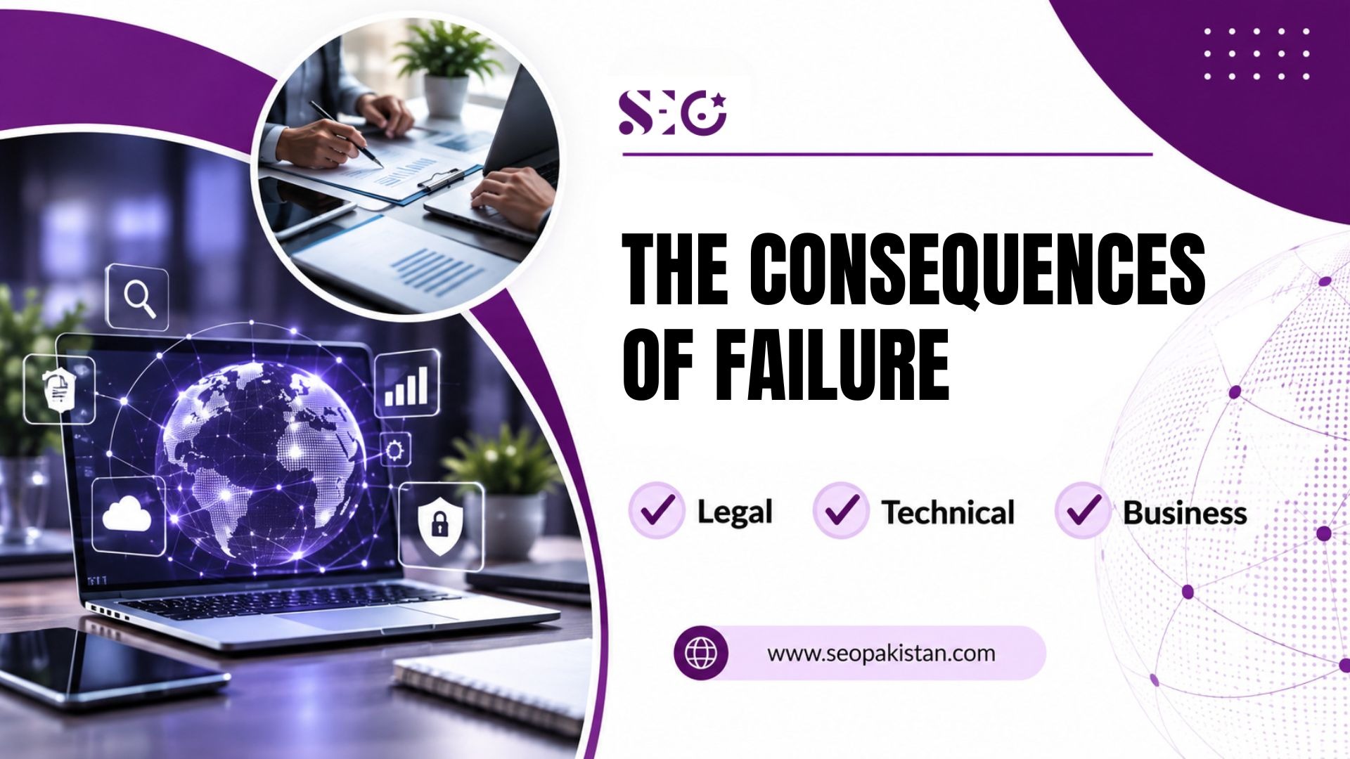 An graphic titled "THE CONSEQUENCES OF FAILURE" by SEO Pakistan. It features two circular image cutouts: the top shows professionals analyzing document charts, while the bottom shows a laptop displaying a glowing digital network globe. Three checkmarks list key impact areas: Legal, Technical, and Business. The website "www.seopakistan.com" is shown at the bottom center