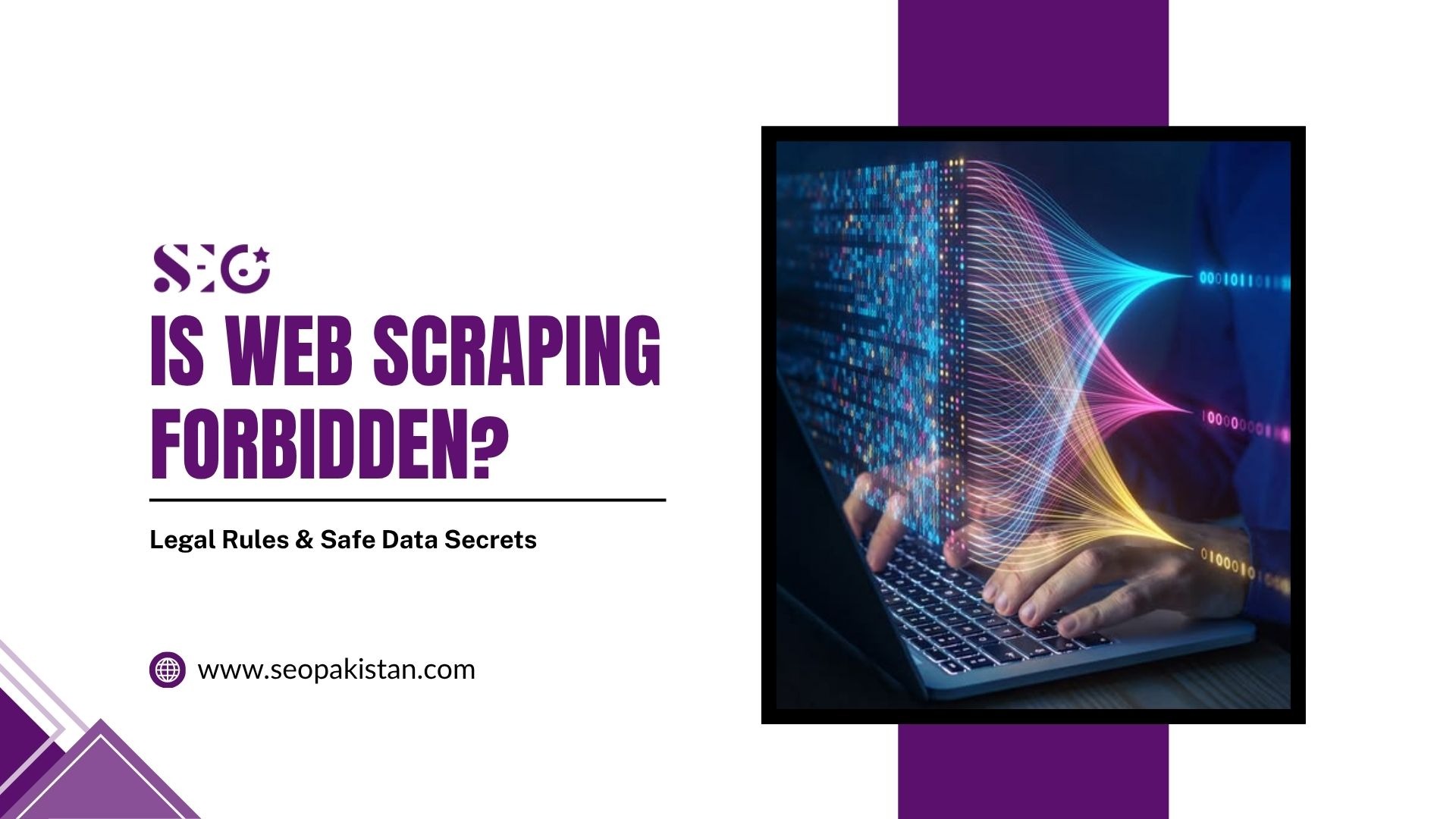 A graphic titled "IS WEB SCRAPING FORBIDDEN?" with the subtitle "Legal Rules & Safe Data Secrets" by SEO Pakistan. On the right, a framed image depicts hands typing on a laptop with colorful digital data streams and binary code connecting to the screen. The website URL "www.seopakistan.com" appears in the bottom left.