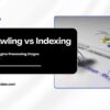 Crawling vs Indexing: Search Engine Processing Stages Explained